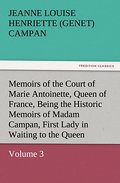 Memoirs of the Court of Marie Antoinette, Queen of France, Volume 3 Being the Historic Memoirs of Madam Campan, First Lady in Waiting to the Queen