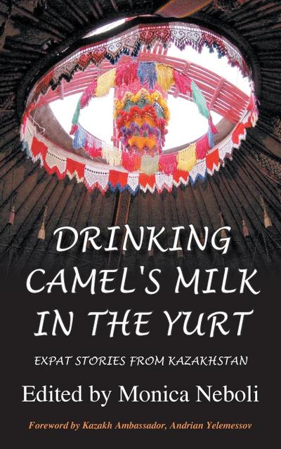 Drinking Camel’s Milk in the Yurt - Expat Stories from Kazakhstan