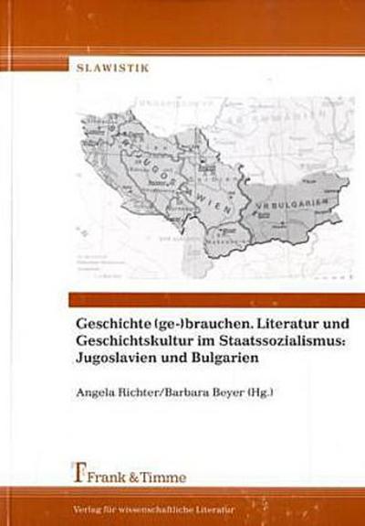 Geschichte (ge-)brauchen. Literatur und Geschichtskultur im Staatssozialismus: Jugoslavien und Bulgarien