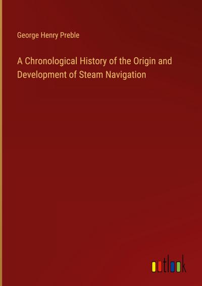 A Chronological History of the Origin and Development of Steam Navigation
