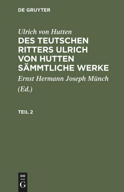 Ulrich von Hutten: Des teutschen Ritters Ulrich von Hutten sämmtliche Werke. Teil 2