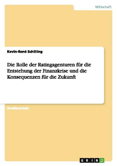 Die Rolle der Ratingagenturen für die Entstehung der Finanzkrise und die Konsequenzen für die Zukunft
