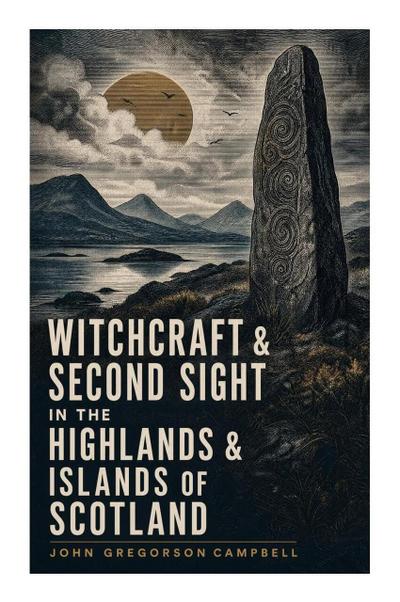 Witchcraft & Second Sight in the Highlands & Islands of Scotland