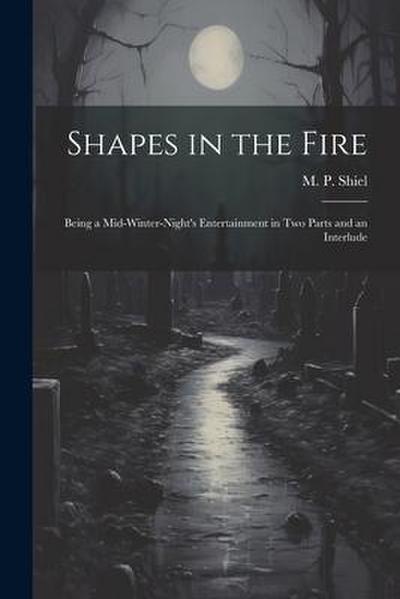 Shapes in the Fire: Being a Mid-winter-night’s Entertainment in Two Parts and an Interlude