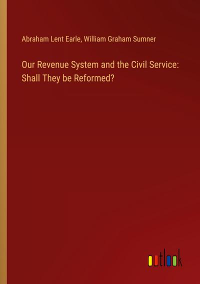 Our Revenue System and the Civil Service: Shall They be Reformed?