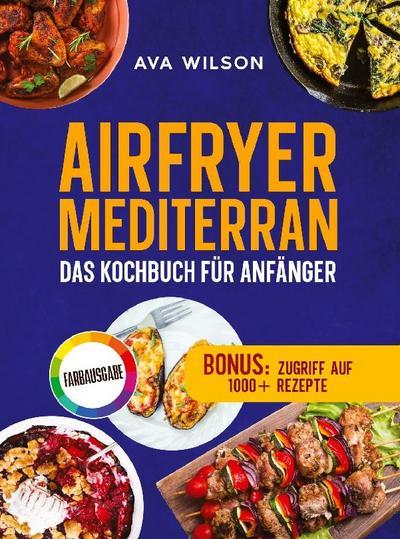 Airfryer Mediterran: Das Kochbuch für Anfänger