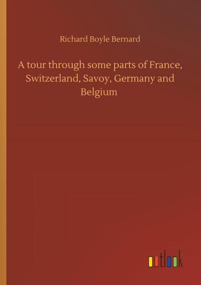 A tour through some parts of France, Switzerland, Savoy, Germany and Belgium