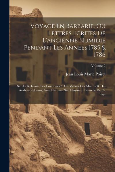 Voyage En Barbarie, Ou Lettres Écrites De L’ancienne Numidie Pendant Les Années 1785 & 1786: Sur La Religion, Les Coutumes & Les Moeurs Des Maures & D