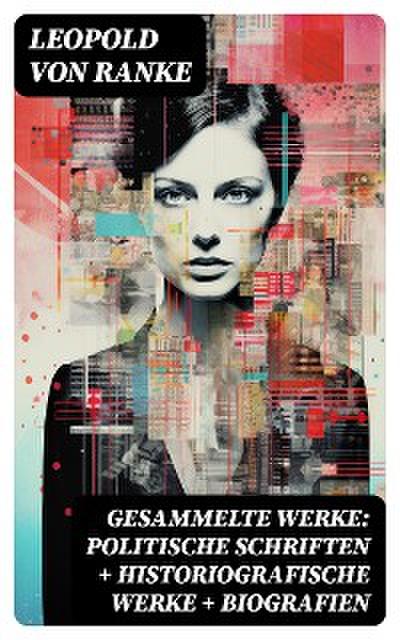 Gesammelte Werke: Politische Schriften + Historiografische Werke + Biografien