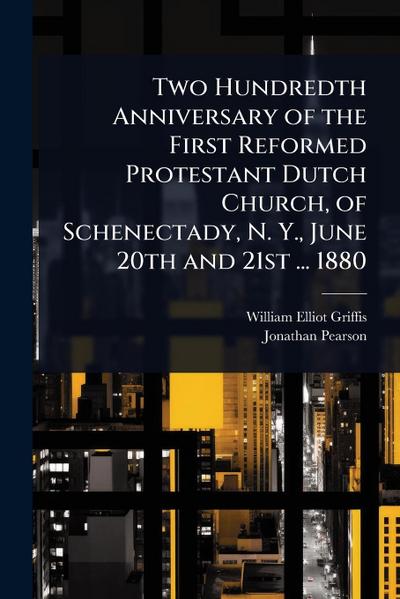 Two Hundredth Anniversary of the First Reformed Protestant Dutch Church, of Schenectady, N. Y., June 20th and 21st ... 1880