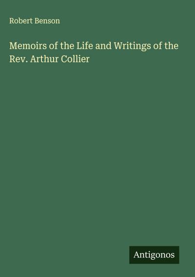 Memoirs of the Life and Writings of the Rev. Arthur Collier
