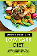 Complete Guide to the Low Carb Diet: A Beginners Guide & 7-Day Meal Plan for Weight Loss.
