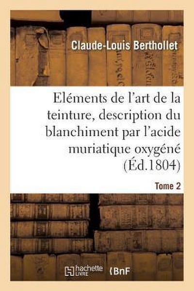 Eléments de l’Art de la Teinture, Description Du Blanchiment Par l’Acide Muriatique Oxygéné. Tome 2