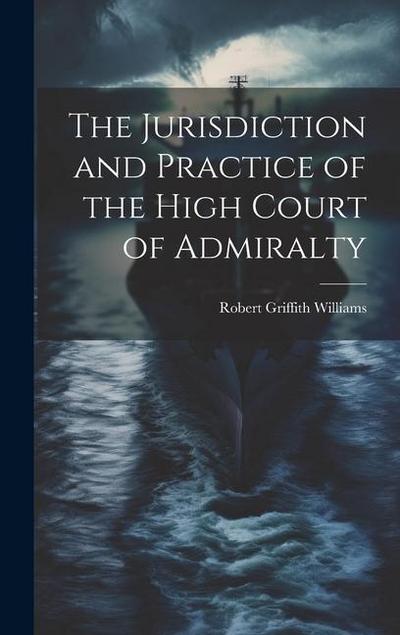 The Jurisdiction and Practice of the High Court of Admiralty