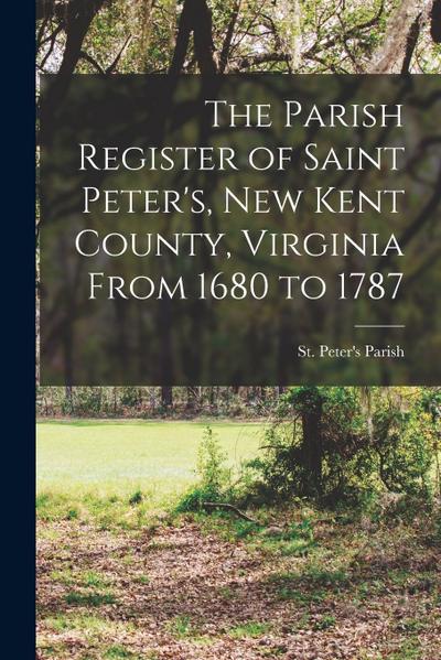 The Parish Register of Saint Peter’s, New Kent County, Virginia From 1680 to 1787