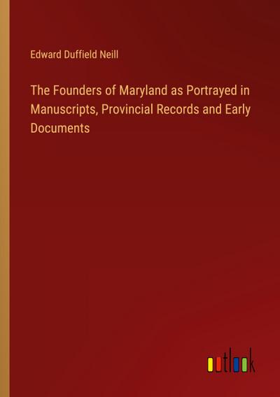 The Founders of Maryland as Portrayed in Manuscripts, Provincial Records and Early Documents