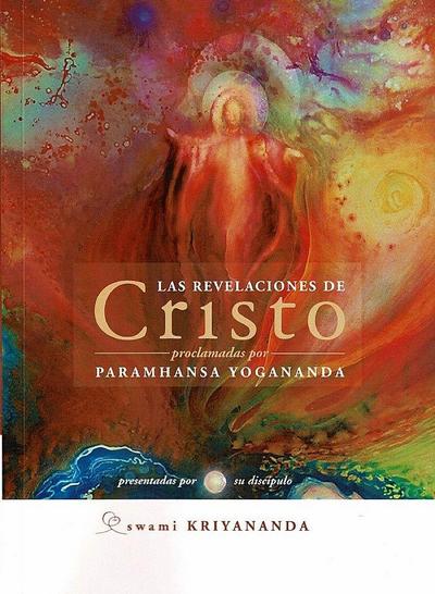 Las revelaciones de Cristo: Proclamadas por Paramhansa Yogananda, presentadas por su discípulo Swami Kriyananda