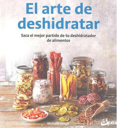 El arte de deshidratar : saca el mejor partido de tu deshidratador de alimentos