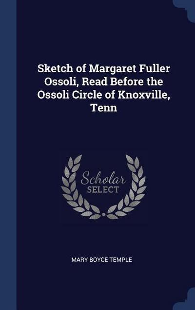 Sketch of Margaret Fuller Ossoli, Read Before the Ossoli Circle of Knoxville, Tenn