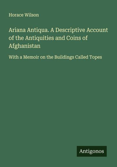 Ariana Antiqua. A Descriptive Account of the Antiquities and Coins of Afghanistan