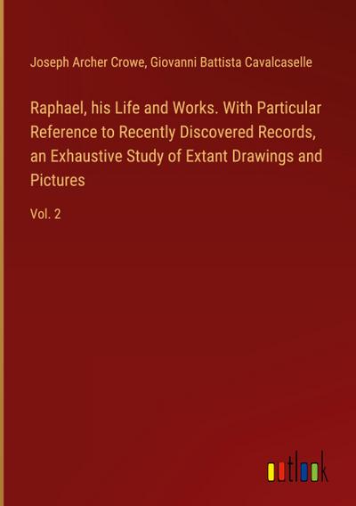 Raphael, his Life and Works. With Particular Reference to Recently Discovered Records, an Exhaustive Study of Extant Drawings and Pictures