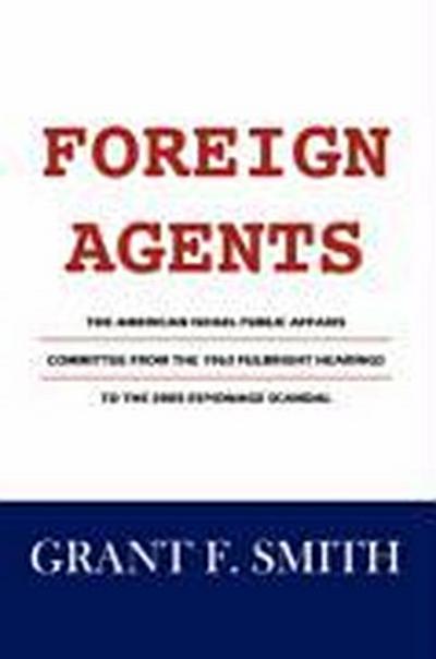 Foreign Agents: The American Israel Public Affairs Committee from the 1963 Fulbright Hearings to the 2005 Espionage Scandal