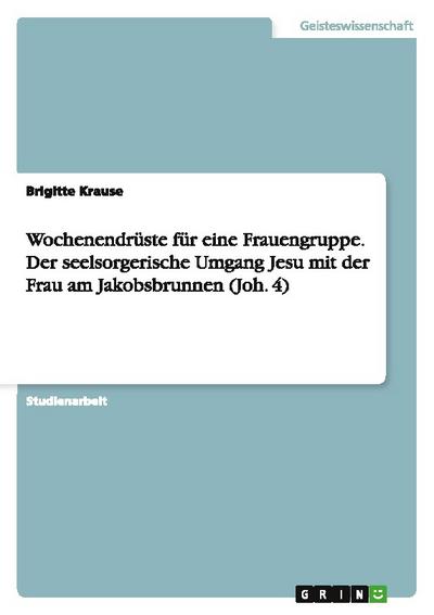 Wochenendrüste für eine Frauengruppe. Der seelsorgerische Umgang Jesu mit der Frau am Jakobsbrunnen (Joh. 4)
