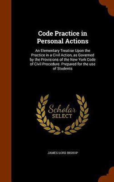 Code Practice in Personal Actions: An Elementary Treatise Upon the Practice in a Civil Action, as Governed by the Provisions of the New York Code of C