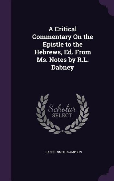 A Critical Commentary On the Epistle to the Hebrews, Ed. From Ms. Notes by R.L. Dabney