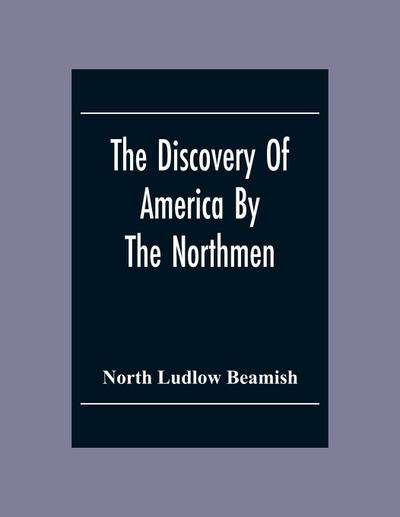 The Discovery Of America By The Northmen; In The Tenth Century With Notices Of The Early Settlements Of The Irish In The Western Hemisphere