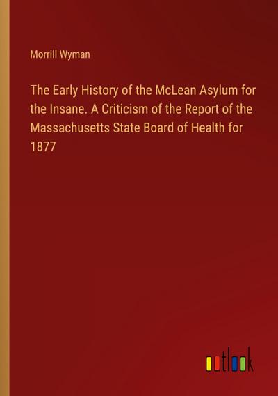 The Early History of the McLean Asylum for the Insane. A Criticism of the Report of the Massachusetts State Board of Health for 1877