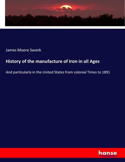 History of the manufacture of Iron in all Ages