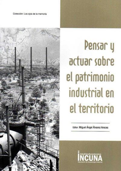 Pensar y actuar sobre el patrimonio industrial en el territorio : XVIII Jornadas Internacionales de Patrimonio Industrial : celebrado del 5 al 8 de octubre de 2016, en Gijón