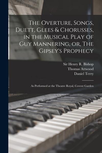 The Overture, Songs, Duett, Glees & Chorusses, in the Musical Play of Guy Mannering, or, The Gipsey’s Prophecy: as Performed at the Theatre Royal, Cov