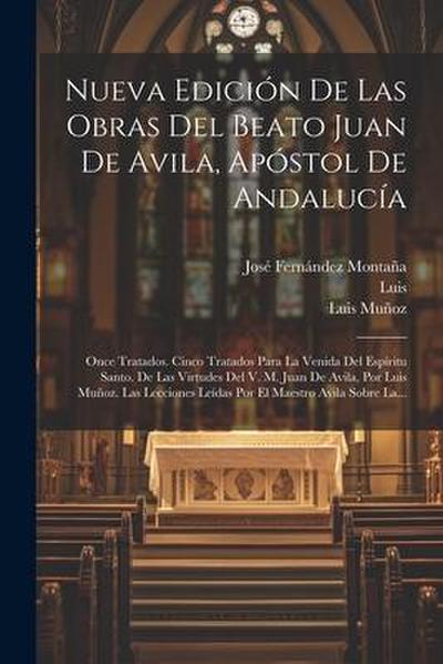 Nueva Edición De Las Obras Del Beato Juan De Avila, Apóstol De Andalucía: Once Tratados. Cinco Tratados Para La Venida Del Espíritu Santo. De Las Virt