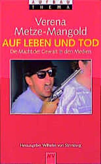 Auf Leben und Tod. Die Macht der Gewalt in den Medien.