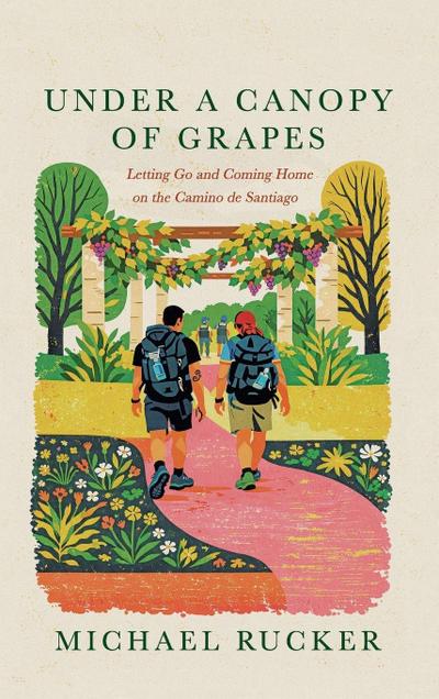 Under a Canopy of Grapes Letting Go and Coming Home on the Camino de Santiago