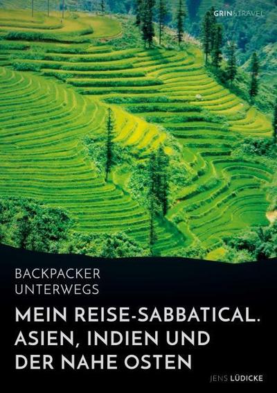 Backpacker unterwegs: Mein Reise-Sabbatical. Asien, Indien und der Nahe Osten