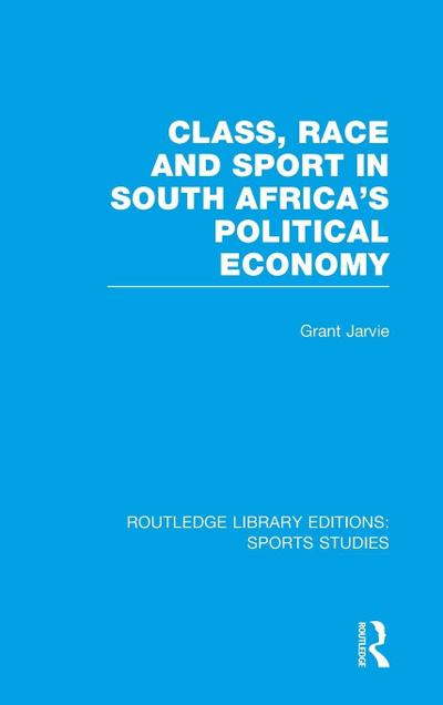 Class, Race and Sport in South Africa’s Political Economy (RLE Sports Studies)