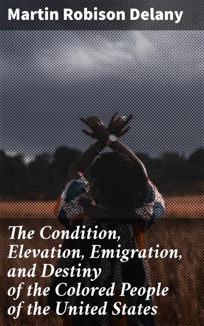 The Condition, Elevation, Emigration, and Destiny of the Colored People of the United States