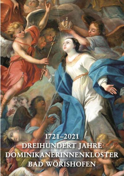 1721-2021. Dreihundert Jahre Dominikanerinnenkloster Bad Wörishofen