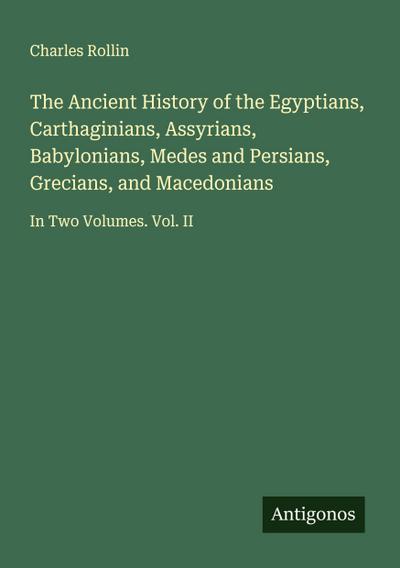 The Ancient History of the Egyptians, Carthaginians, Assyrians, Babylonians, Medes and Persians, Grecians, and Macedonians
