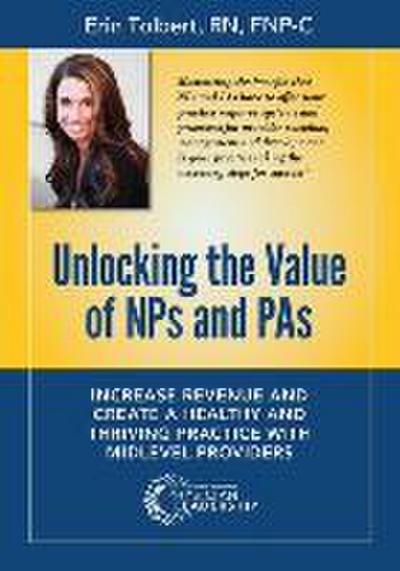 Unlocking the Value of NPs and PAs: Increase Revenue and Create a Healthy and Thriving Practice with Midlevel Providers