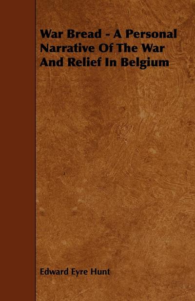 War Bread - A Personal Narrative Of The War And Relief In Belgium