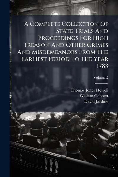 A Complete Collection Of State Trials And Proceedings For High Treason And Other Crimes And Misdemeanors From The Earliest Period To The Year 1783