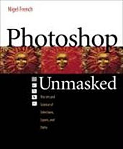 Adobe Photoshop Unmasked: The Art and Science of Selections, Layers, and Path...