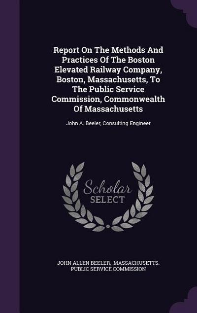 Report On The Methods And Practices Of The Boston Elevated Railway Company, Boston, Massachusetts, To The Public Service Commission, Commonwealth Of M