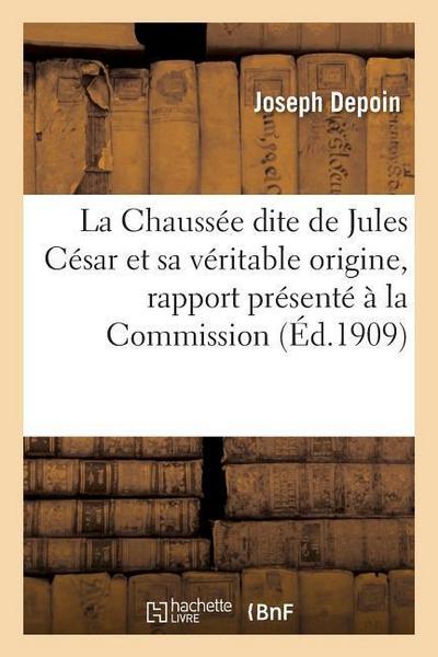 La Chaussée Dite de Jules César Et Sa Véritable Origine, Rapport Présenté À La Commission