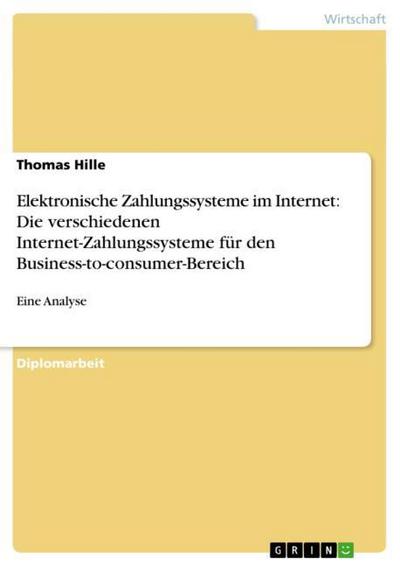 Elektronische Zahlungssysteme im Internet. Die verschiedenen Internet-Zahlungssysteme für den Business-to-consumer-Bereich - Thomas Hille