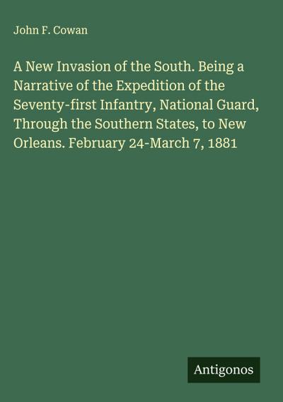 A New Invasion of the South. Being a Narrative of the Expedition of the Seventy-first Infantry, National Guard, Through the Southern States, to New Orleans. February 24-March 7, 1881